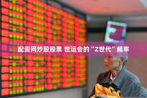 配资网炒股股票 世运会的“Z世代”频率