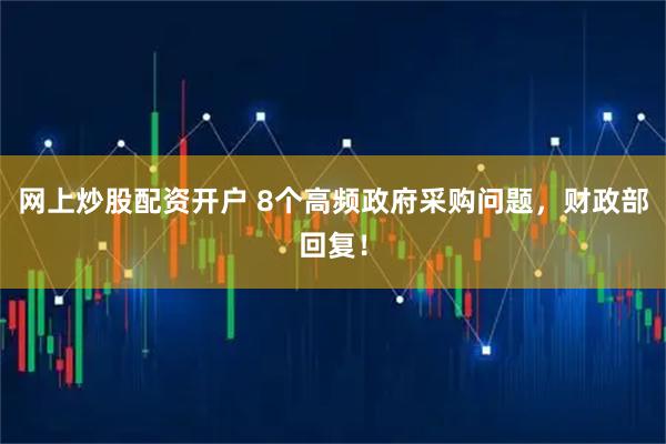 网上炒股配资开户 8个高频政府采购问题，财政部回复！