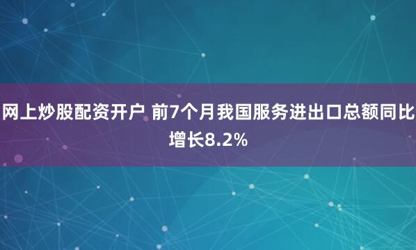 网上炒股配资开户 前7个月我国服务进出口总额同比增长8.2%