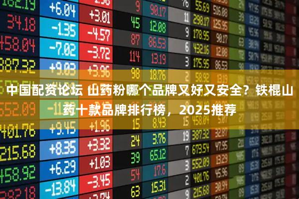 中国配资论坛 山药粉哪个品牌又好又安全？铁棍山药十款品牌排行榜，2025推荐