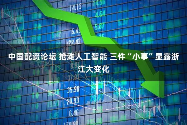 中国配资论坛 抢滩人工智能 三件“小事”显露浙江大变化