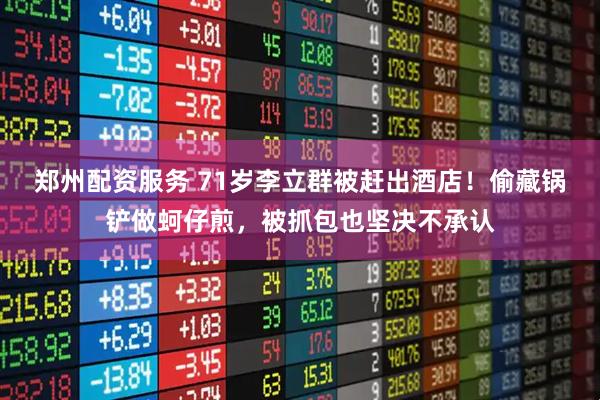 郑州配资服务 71岁李立群被赶出酒店！偷藏锅铲做蚵仔煎，被抓包也坚决不承认