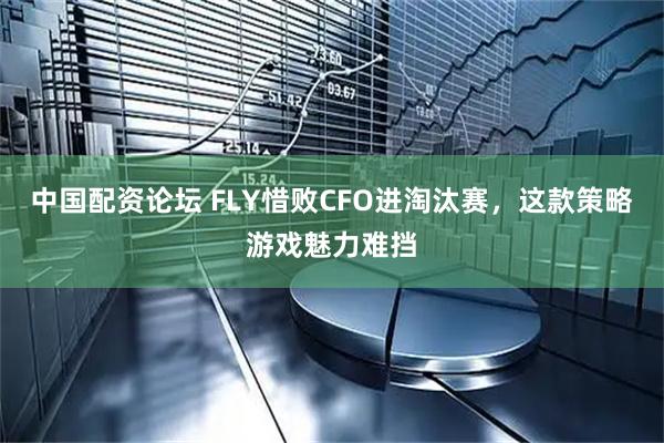 中国配资论坛 FLY惜败CFO进淘汰赛，这款策略游戏魅力难挡