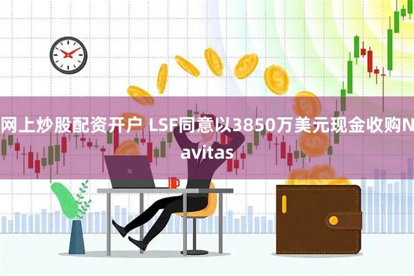 网上炒股配资开户 LSF同意以3850万美元现金收购Navitas