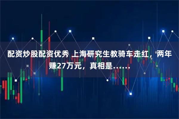 配资炒股配资优秀 上海研究生教骑车走红，两年赚27万元，真相是……