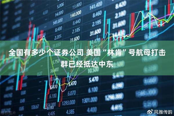 全国有多少个证券公司 美国“林肯”号航母打击群已经抵达中东