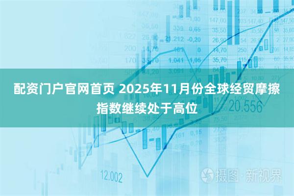 配资门户官网首页 2025年11月份全球经贸摩擦指数继续处于高位
