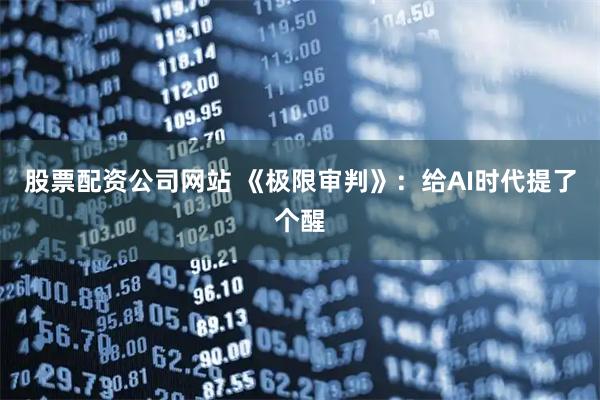 股票配资公司网站 《极限审判》：给AI时代提了个醒