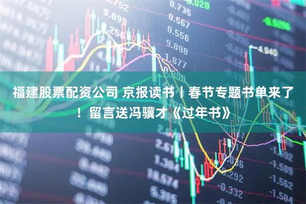 福建股票配资公司 京报读书丨春节专题书单来了！留言送冯骥才《过年书》