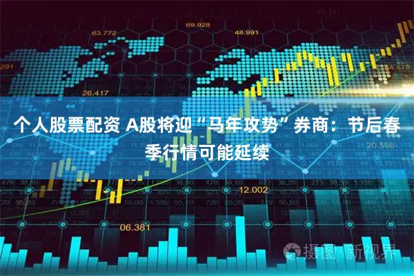 个人股票配资 A股将迎“马年攻势”券商：节后春季行情可能延续
