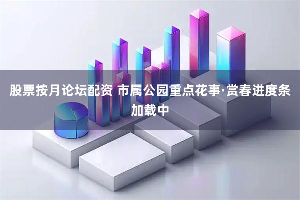 股票按月论坛配资 市属公园重点花事·赏春进度条加载中
